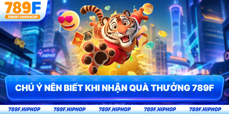Chú ý nên biết khi nhận quà thưởng 789F