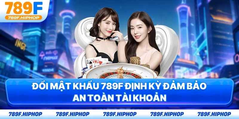 Đổi mật khẩu 789F định kỳ đảm bảo an toàn tài khoản