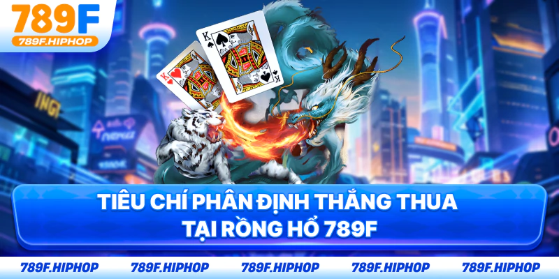 Tiêu chí phân định thắng thua tại Rồng Hổ 789F